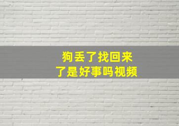 狗丢了找回来了是好事吗视频