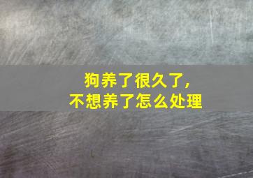 狗养了很久了,不想养了怎么处理