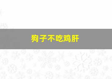 狗子不吃鸡肝