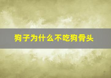 狗子为什么不吃狗骨头