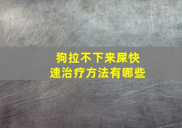 狗拉不下来屎快速治疗方法有哪些