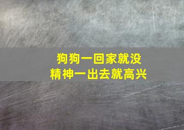 狗狗一回家就没精神一出去就高兴