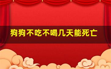 狗狗不吃不喝几天能死亡