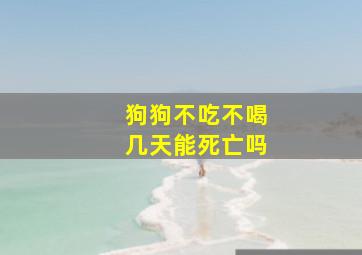 狗狗不吃不喝几天能死亡吗