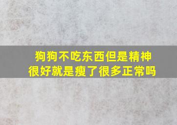 狗狗不吃东西但是精神很好就是瘦了很多正常吗