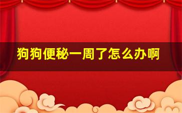 狗狗便秘一周了怎么办啊