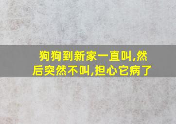 狗狗到新家一直叫,然后突然不叫,担心它病了