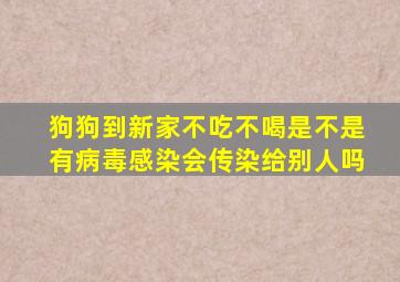 狗狗到新家不吃不喝是不是有病毒感染会传染给别人吗