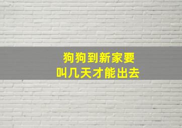 狗狗到新家要叫几天才能出去