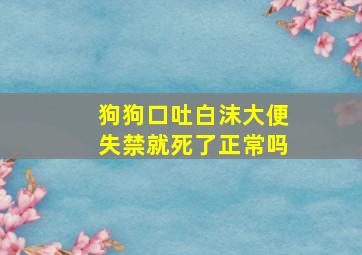 狗狗口吐白沫大便失禁就死了正常吗