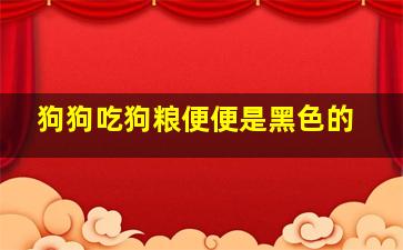 狗狗吃狗粮便便是黑色的