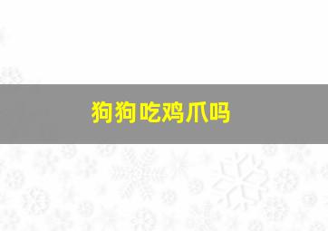 狗狗吃鸡爪吗