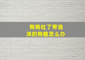 狗狗吐了带泡沫的狗粮怎么办