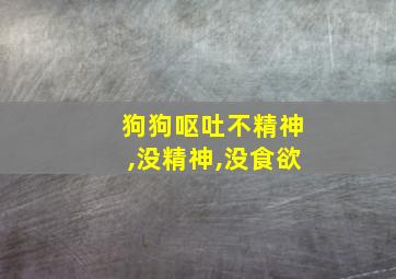 狗狗呕吐不精神,没精神,没食欲