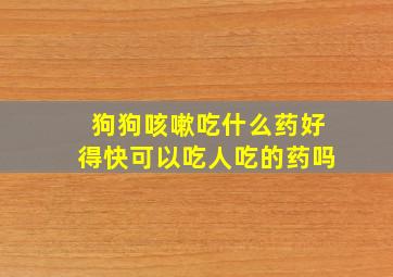 狗狗咳嗽吃什么药好得快可以吃人吃的药吗