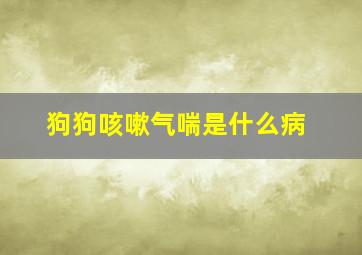 狗狗咳嗽气喘是什么病