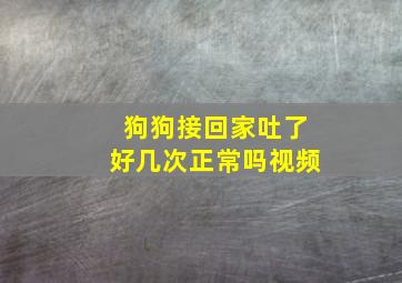 狗狗接回家吐了好几次正常吗视频