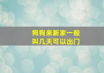 狗狗来新家一般叫几天可以出门