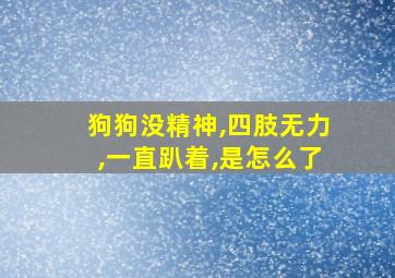 狗狗没精神,四肢无力,一直趴着,是怎么了