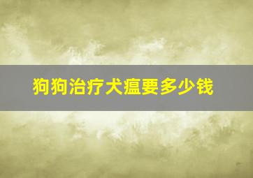 狗狗治疗犬瘟要多少钱