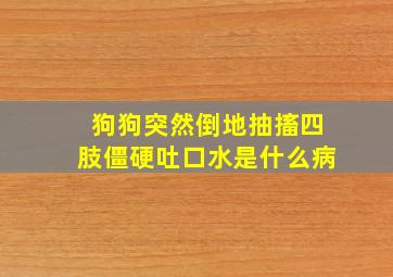 狗狗突然倒地抽搐四肢僵硬吐口水是什么病