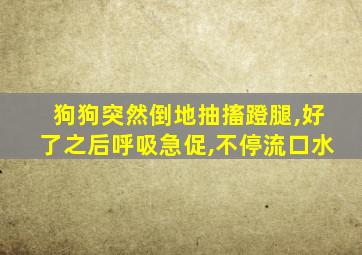 狗狗突然倒地抽搐蹬腿,好了之后呼吸急促,不停流口水