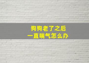 狗狗老了之后一直喘气怎么办