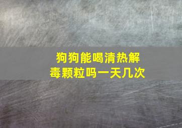 狗狗能喝清热解毒颗粒吗一天几次