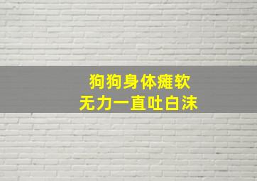 狗狗身体瘫软无力一直吐白沫