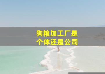 狗粮加工厂是个体还是公司