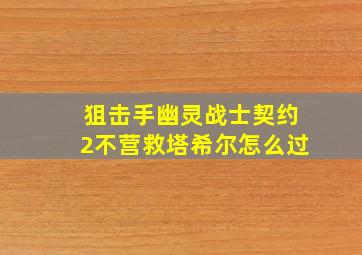 狙击手幽灵战士契约2不营救塔希尔怎么过