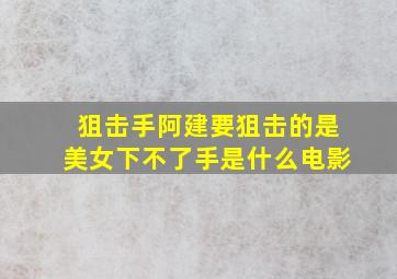 狙击手阿建要狙击的是美女下不了手是什么电影