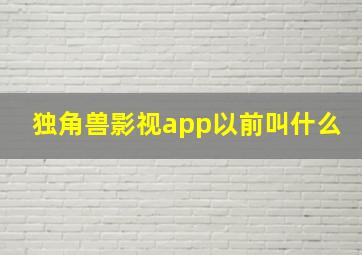 独角兽影视app以前叫什么