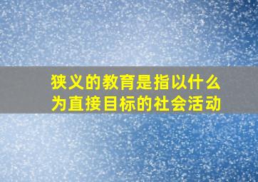 狭义的教育是指以什么为直接目标的社会活动