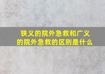 狭义的院外急救和广义的院外急救的区别是什么