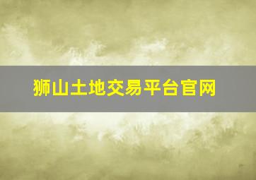 狮山土地交易平台官网