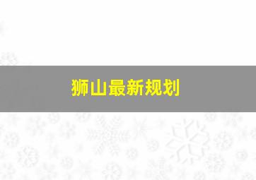 狮山最新规划