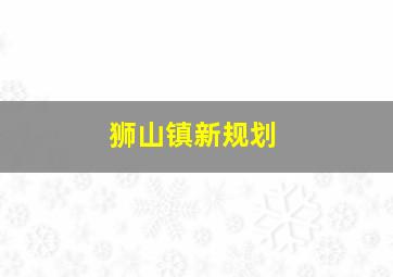 狮山镇新规划