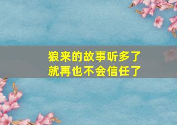 狼来的故事听多了就再也不会信任了