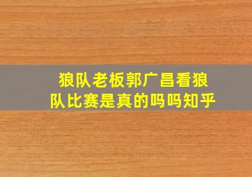 狼队老板郭广昌看狼队比赛是真的吗吗知乎