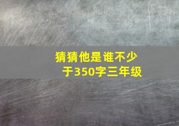 猜猜他是谁不少于350字三年级