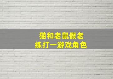 猫和老鼠假老练打一游戏角色