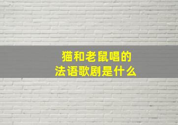 猫和老鼠唱的法语歌剧是什么