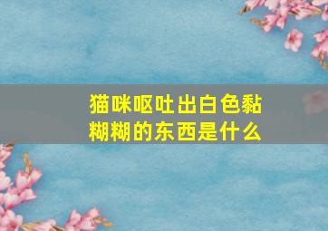 猫咪呕吐出白色黏糊糊的东西是什么