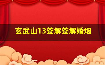 玄武山13签解签解婚烟