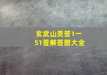 玄武山灵签1一51签解签图大全