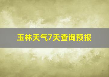 玉林天气7天查询预报