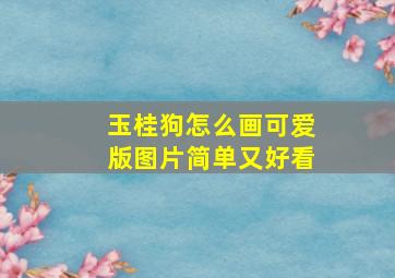 玉桂狗怎么画可爱版图片简单又好看