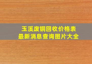 玉溪废铜回收价格表最新消息查询图片大全