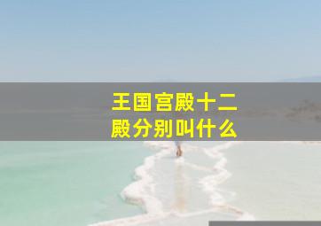 王国宫殿十二殿分别叫什么